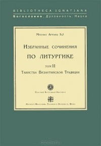 Михаил Арранц - Избранные сочинения по литургике.Том 2. Таинства Византийской Традиции
