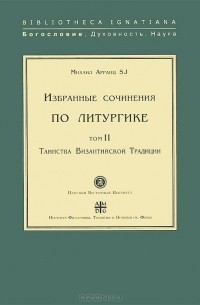 Михаил Арранц - Избранные сочинения по литургике.Том 2. Таинства Византийской Традиции