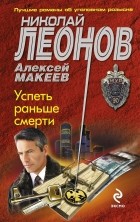 Николай Леонов, Алексей Макеев  - Успеть раньше смерти