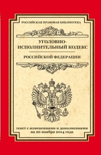  - Уголовно-исполнительный кодекс Российской Федерации: текст с изм. и доп. на 20 ноября 2014 г.