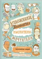 Джеймс Гулливер Хэнкок - Художники, писатели, мыслители, мечтатели. 50 портретов знаменитых людей, их жизнь и привычки в иллюстрациях