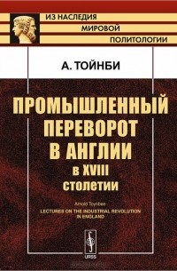 А. Тойнби - Промышленный переворот в Англии в XVIII столетии