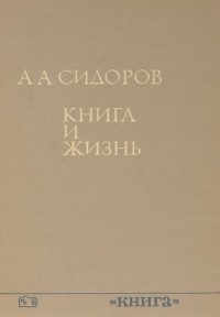 Алексей Сидоров - Книга и жизнь. Сборник книговедческих работ