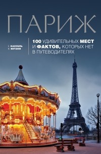  - Париж: 100 удивительных мест и фактов, которых нет в путеводителях
