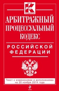  - Арбитражный процессуальный кодекс Российской Федерации : текст с изм. и доп. на 20 ноября 2014 г.