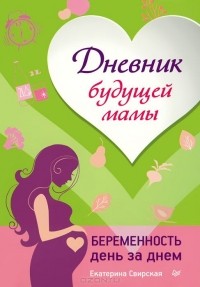 Екатерина Свирская - Дневник будущей мамы. Беременность день за днем