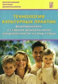  - Технология культурных практик формирования у старших дошкольников направленности на мир семьи. Учебно-методическое пособие