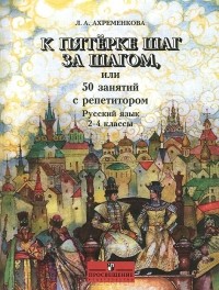 Людмила Ахременкова - Русский язык. 2-4 классы. К пятерке шаг за шагом, или 50 занятий с репетитором. Пособие