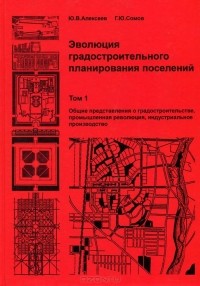  - Эволюция градостроительного планирования поселений. В 2 томах. Том 1. Общие представления о градостроительстве, промышленная революция, индустриальное производство. Учебник