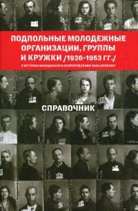  - Подпольные молодежные организации, группы и кружки (1926-1953 гг.). Справочник