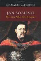 Miltiades Varvounis - Jan Sobieski: The King Who Saved Europe