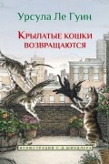 Урсула Ле Гуин - Крылатые кошки возвращаются