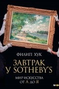 Филип Хук - Завтрак у Sotheby's. Мир искусства от А до Я