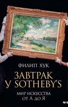 Филип Хук - Завтрак у Sotheby&#039;s. Мир искусства от А до Я