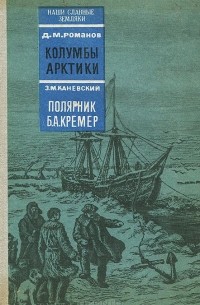  - Д. М. Романов. Колумбы Арктики. З. М. Каневский. Полярник Б. А. Кремер (сборник)