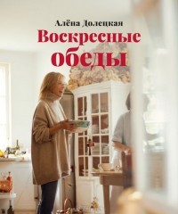 Алена Долецкая - Воскресные обеды