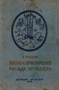 Александр Яковлев - Жизнь и приключения Роальда Амундсена