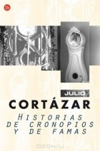 Хулио Кортасар - HISTORIAS DE CRONOPIOS Y DE FAMAS