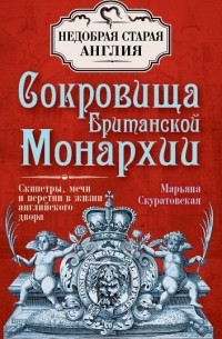 Марьяна Скуратовская - Сокровища британской монархии. Скипетры, мечи и перстни в жизни английского двора