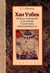 Александр Юрченко - Хан Узбек. Между империей и исламом. Структуры повседневности