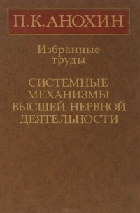 Петр Анохин - Избранные труды. Системные механизмы высшей нервной деятельности