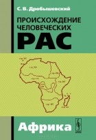 Станислав Дробышевский - Происхождение человеческих рас. Закономерности расообразования. Африка