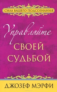 Джозеф Мэрфи - Управляйте своей судьбой