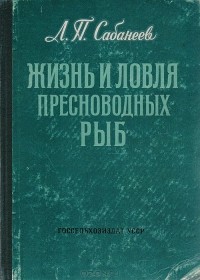 Леонид Сабанеев - Жизнь и ловля пресноводных рыб