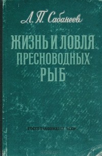 Леонид Сабанеев - Жизнь и ловля пресноводных рыб