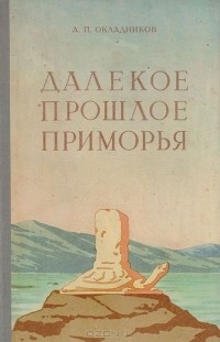 Алексей Окладников - Далекое прошлое Приморья (очерки по древней и средневековой истории Приморского края)