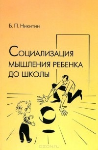 Борис Никитин - Социализация мышления ребенка до школы