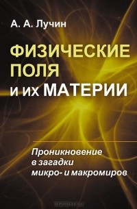 Физические поля и их материи. Проникновение в загадки микро- и макромиров
