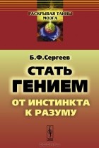 Борис Сергеев - Стать гением. От инстинкта к разуму