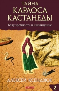 Алексей Ксендзюк - Тайна Карлоса Кастанеды. Часть II. Безупречность и сновидение