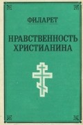  Святитель Филарет - Нравственность христианина