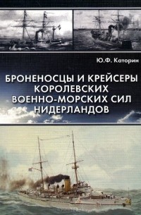 Юрий Каторин - Броненосцы и крейсеры Королевских военно-морских сил Нидерландов