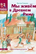 Виктор Сонькин - Мы живём в Древнем Риме. Энциклопедия для детей (сборник)