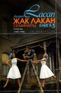 Жак Лакан - Семинары. Книга 3. Психозы (1955/1956)