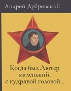 Андрей Дубровский - Когда был Лютер маленький, с кудрявой головой...