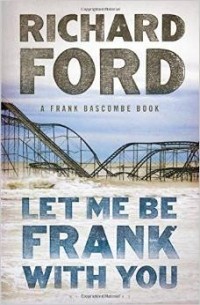 Richard Ford - Let Me Be Frank With You: A Frank Bascombe Book