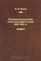 Борис Флоря - Русское государство и его западные соседи (1655-1661 гг.)