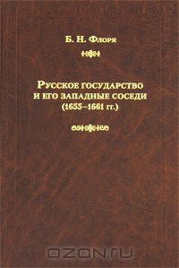 Борис Флоря - Русское государство и его западные соседи (1655-1661 гг.)