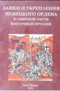 Анатолий Бахтин - Замки и укрепления Немецкого ордена в северной части Восточной Пруссии