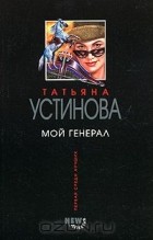 Татьяна Устинова - Мой генерал