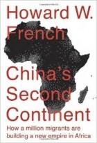 Howard W. French - China&#039;s Second Continent: How a Million Migrants Are Building a New Empire in Africa