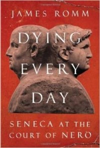 James Romm - Dying Every Day: Seneca at the Court of Nero