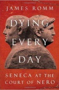 James Romm - Dying Every Day: Seneca at the Court of Nero