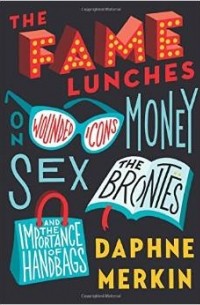 Daphne Merkin - The Fame Lunches: On Wounded Icons, Money, Sex, the Brontes, and the Importance of Handbags