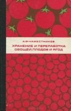 Александр Наместников - Хранение и переработка овощей, плодов и ягод. Учебник