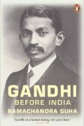 Рамачандра Гуха - Gandhi Before India